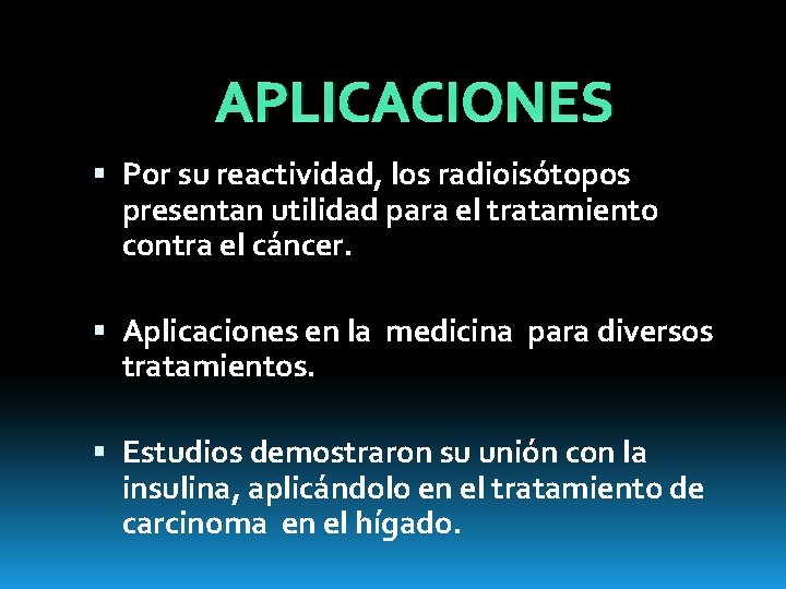 APLICACIONES Por su reactividad, los radioisótopos presentan utilidad para el tratamiento contra el cáncer.