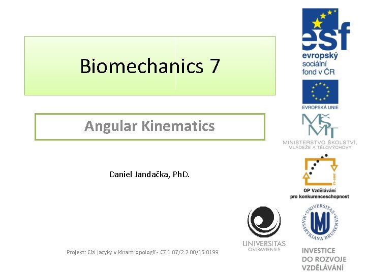 Biomechanics 7 Angular Kinematics Daniel Jandačka, Ph. D. Projekt: Cizí jazyky v kinantropologii -