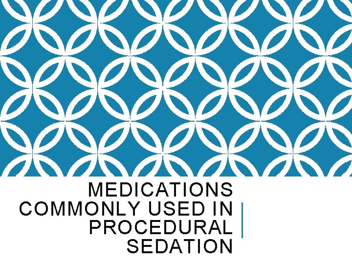 MEDICATIONS COMMONLY USED IN PROCEDURAL SEDATION 