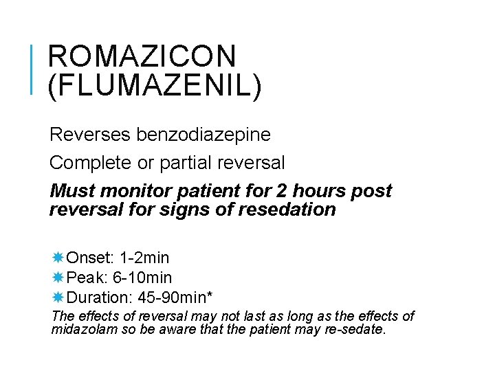 ROMAZICON (FLUMAZENIL) Reverses benzodiazepine Complete or partial reversal Must monitor patient for 2 hours