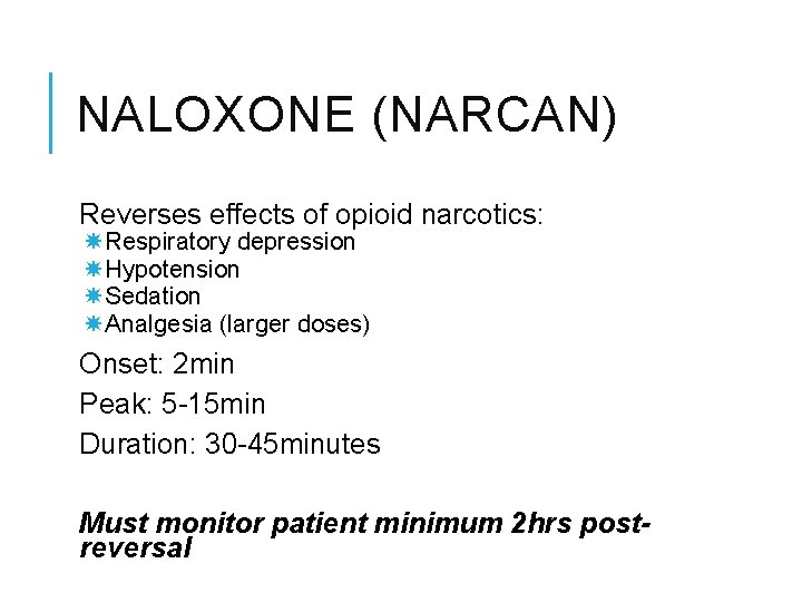 NALOXONE (NARCAN) Reverses effects of opioid narcotics: Respiratory depression Hypotension Sedation Analgesia (larger doses)