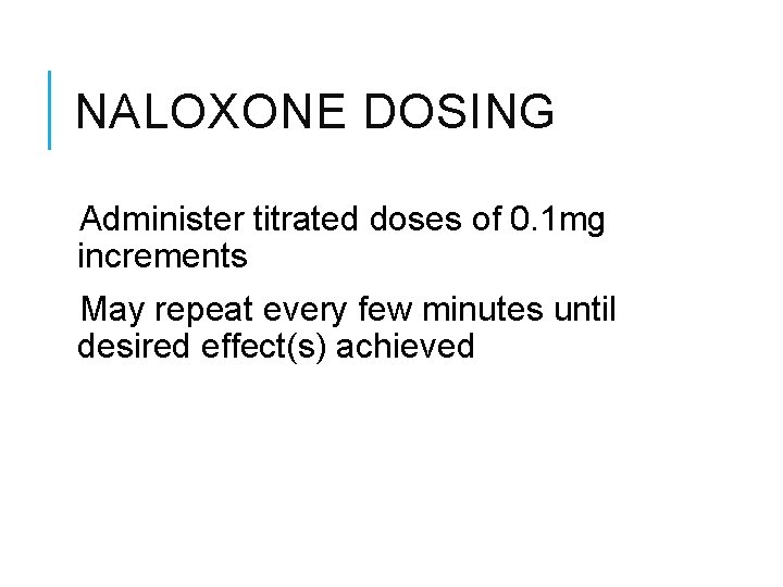 NALOXONE DOSING Administer titrated doses of 0. 1 mg increments May repeat every few