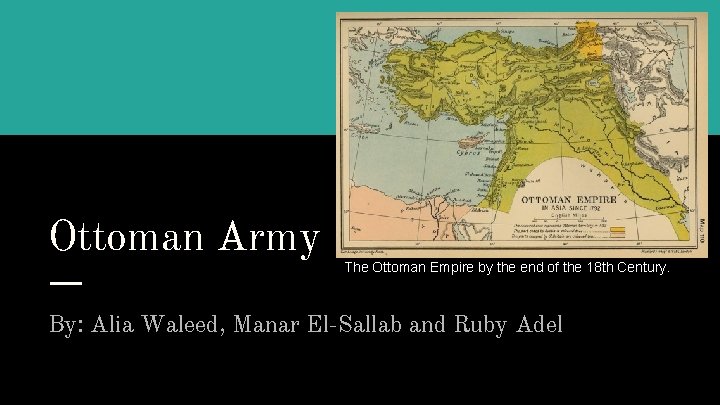 Ottoman Army The Ottoman Empire by the end of the 18 th Century. By: