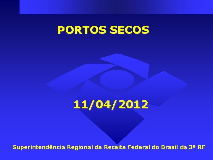 PORTOS SECOS 11/04/2012 Superintendência Regional da Receita Federal do Brasil da 3ª RF PORTOS SECOS 11/04/2012 Superintendência Regional da Receita Federal do Brasil da 3ª RF