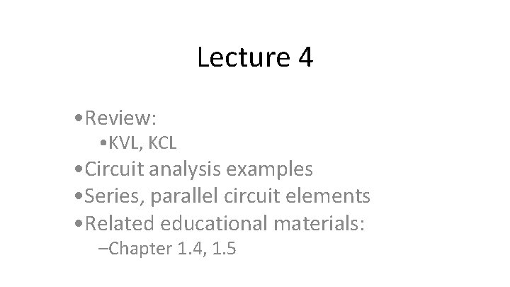 Lecture 4 • Review: • KVL, KCL • Circuit analysis examples • Series, parallel