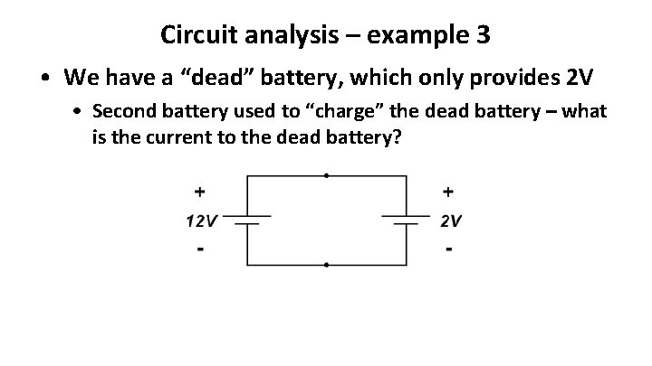 Circuit analysis – example 3 • We have a “dead” battery, which only provides