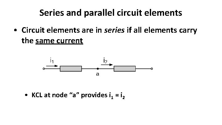 Series and parallel circuit elements • Circuit elements are in series if all elements