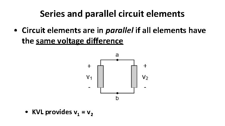 Series and parallel circuit elements • Circuit elements are in parallel if all elements