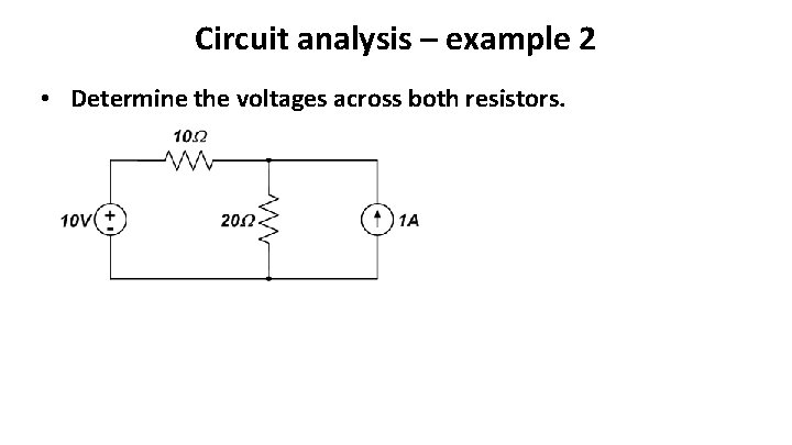 Circuit analysis – example 2 • Determine the voltages across both resistors. 