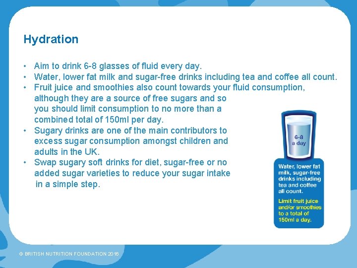 Hydration • Aim to drink 6 -8 glasses of fluid every day. • Water,