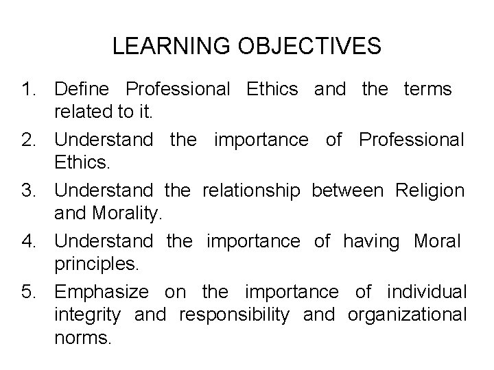 LEARNING OBJECTIVES 1. Define Professional Ethics and the terms related to it. 2. Understand LEARNING OBJECTIVES 1. Define Professional Ethics and the terms related to it. 2. Understand