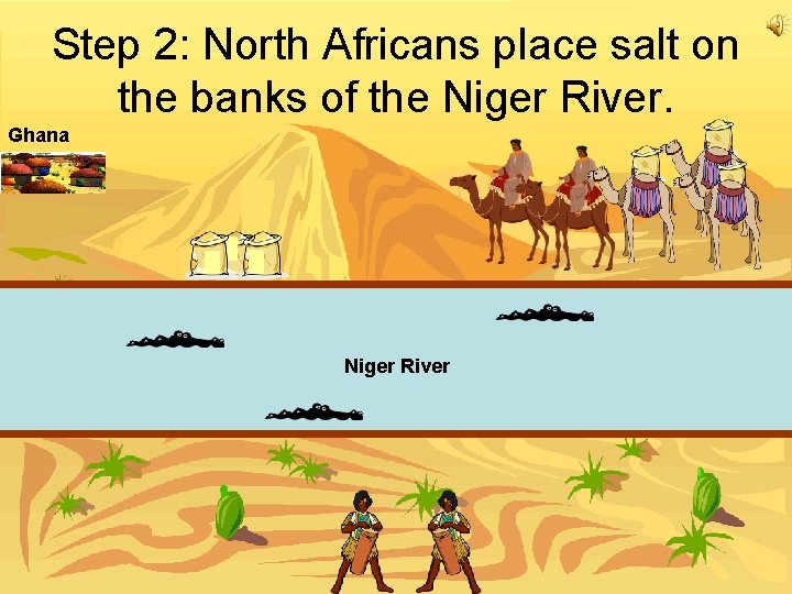 Step 2: North Africans place salt on the banks of the Niger River. Ghana