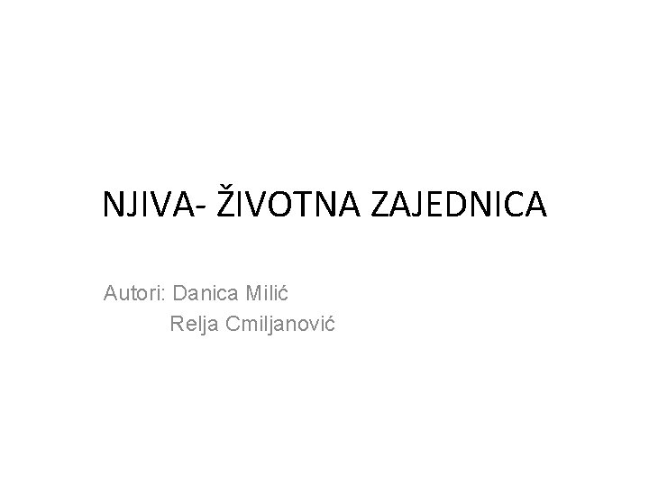 NJIVA- ŽIVOTNA ZAJEDNICA Autori: Danica Milić Relja Cmiljanović 