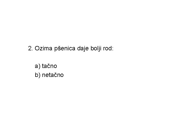 2. Ozima pšenica daje bolji rod: a) tačno b) netačno 