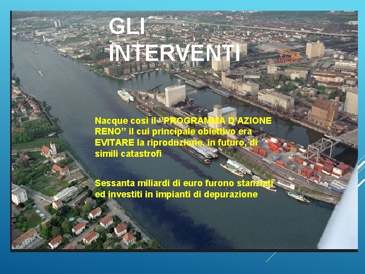 GLI INTERVENTI Nacque così il ‘’PROGRAMMA D’AZIONE RENO’’ il cui principale obiettivo era EVITARE
