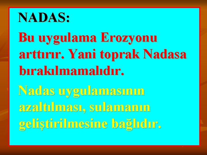 NADAS: Bu uygulama Erozyonu arttırır. Yani toprak Nadasa bırakılmamalıdır. Nadas uygulamasının azaltılması, sulamanın geliştirilmesine