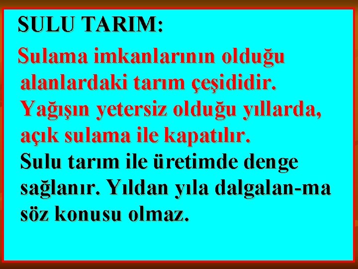 SULU TARIM: Sulama imkanlarının olduğu alanlardaki tarım çeşididir. Yağışın yetersiz olduğu yıllarda, açık sulama