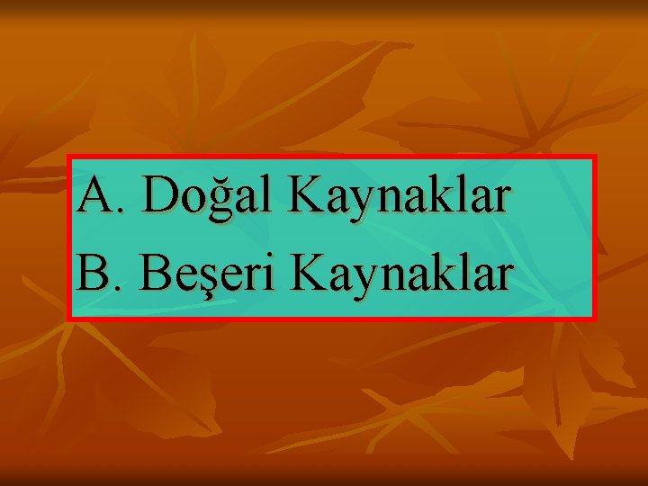 A. Doğal Kaynaklar B. Beşeri Kaynaklar 