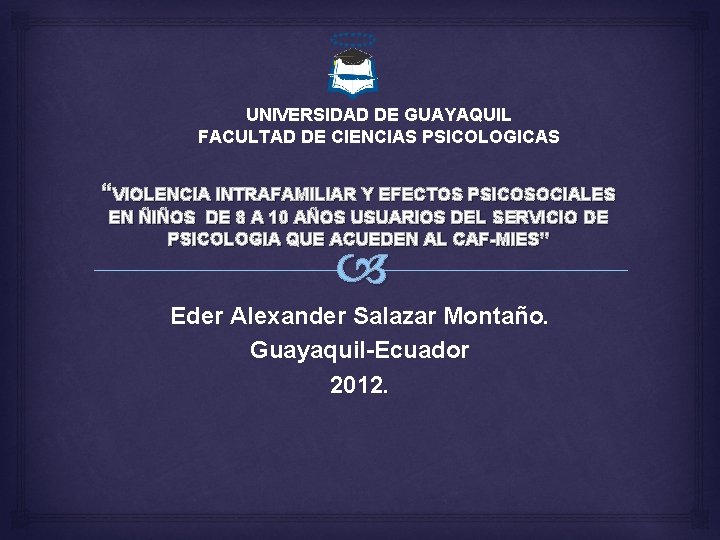 UNIVERSIDAD DE GUAYAQUIL FACULTAD DE CIENCIAS PSICOLOGICAS “VIOLENCIA INTRAFAMILIAR Y EFECTOS PSICOSOCIALES EN ÑIÑOS