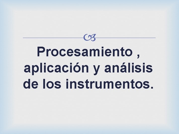 Procesamiento , aplicación y análisis de los instrumentos. 