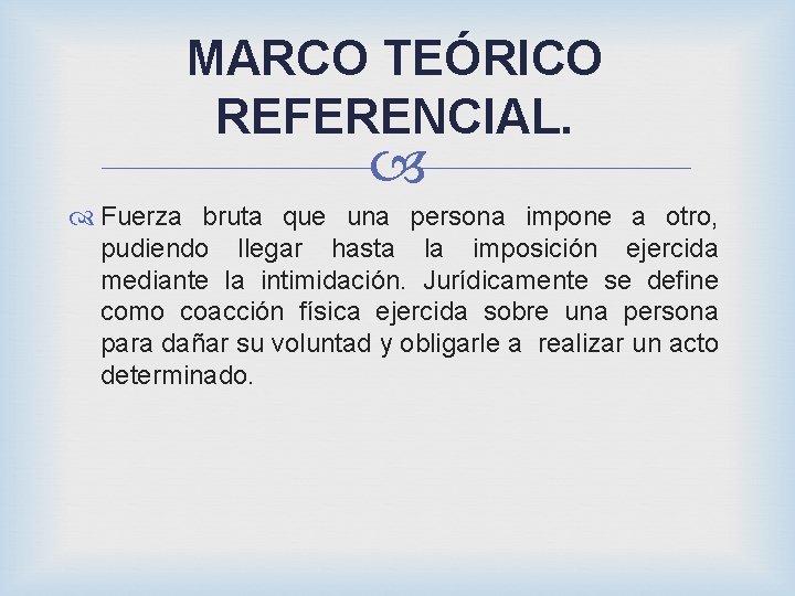 MARCO TEÓRICO REFERENCIAL. Fuerza bruta que una persona impone a otro, pudiendo llegar hasta