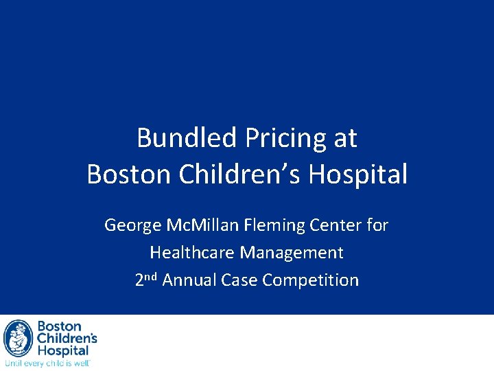 Bundled Pricing at Boston Children’s Hospital George Mc. Millan Fleming Center for Healthcare Management