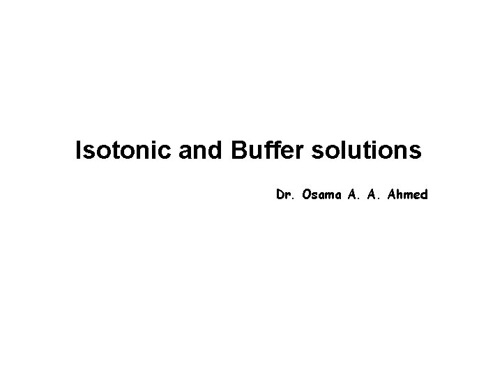 Isotonic and Buffer solutions Dr. Osama A. A. Ahmed 