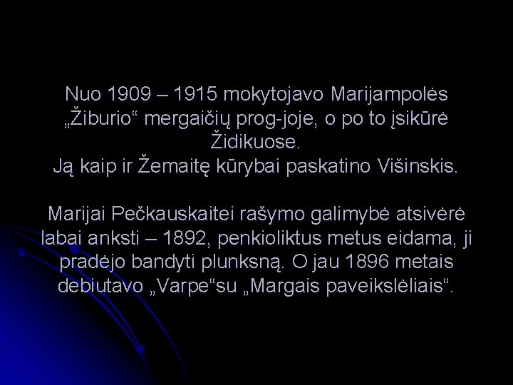 Nuo 1909 – 1915 mokytojavo Marijampolės „Žiburio“ mergaičių prog-joje, o po to įsikūrė Židikuose.