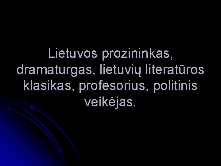 Lietuvos prozininkas, dramaturgas, lietuvių literatūros klasikas, profesorius, politinis veikėjas. 