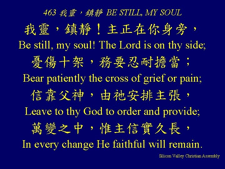 463 我靈，鎮靜 BE STILL, MY SOUL 我靈，鎮靜！主正在你身旁， Be still, my soul! The Lord is