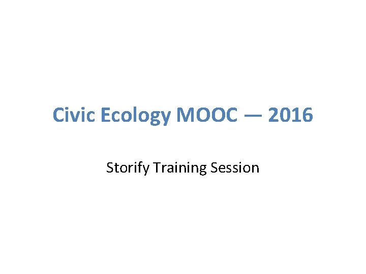 Civic Ecology MOOC — 2016 Storify Training Session 