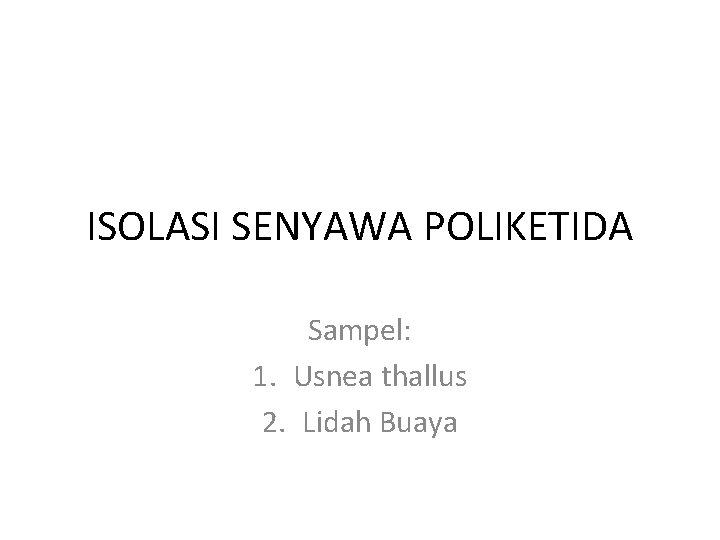 ISOLASI SENYAWA POLIKETIDA Sampel: 1. Usnea thallus 2. Lidah Buaya 