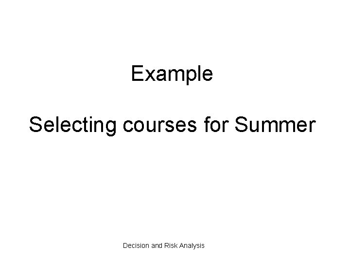 Example Selecting courses for Summer Decision and Risk Analysis 