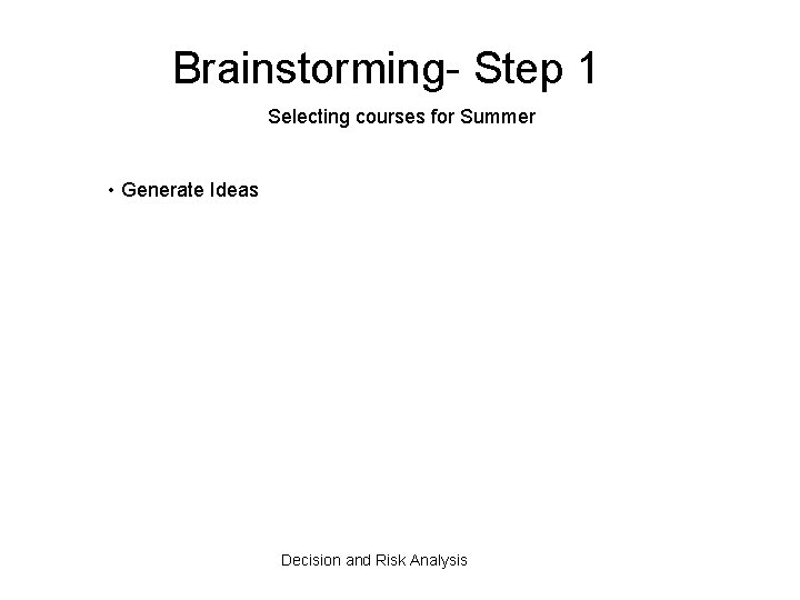 Brainstorming- Step 1 Selecting courses for Summer • Generate Ideas Decision and Risk Analysis