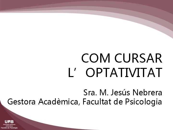 COM CURSAR L’OPTATIVITAT Sra. M. Jesús Nebrera Gestora Acadèmica, Facultat de Psicologia 