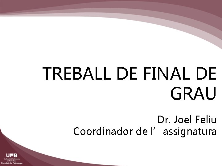 TREBALL DE FINAL DE GRAU Dr. Joel Feliu Coordinador de l’assignatura 