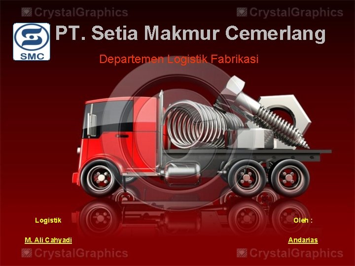 PT. Setia Makmur Cemerlang Departemen Logistik Fabrikasi Logistik Oleh : M. Ali Cahyadi Andarias