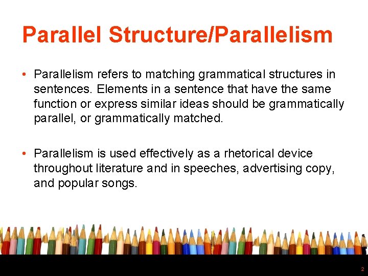 Parallel Structure/Parallelism • Parallelism refers to matching grammatical structures in sentences. Elements in a