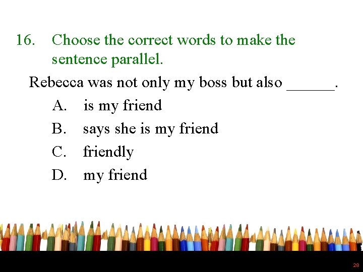 16. Choose the correct words to make the sentence parallel. Rebecca was not only