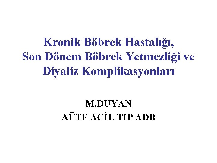 Kronik Böbrek Hastalığı, Son Dönem Böbrek Yetmezliği ve Diyaliz Komplikasyonları M. DUYAN AÜTF ACİL