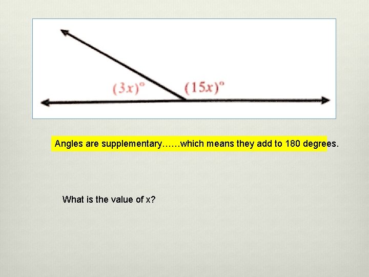 Angles are supplementary……which means they add to 180 degrees. What is the value of
