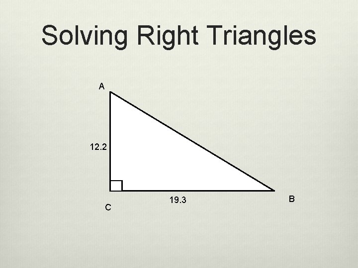 Solving Right Triangles A 12. 2 C 19. 3 B 