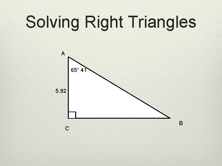 Solving Right Triangles A 65° 41’ 5. 92 C B 