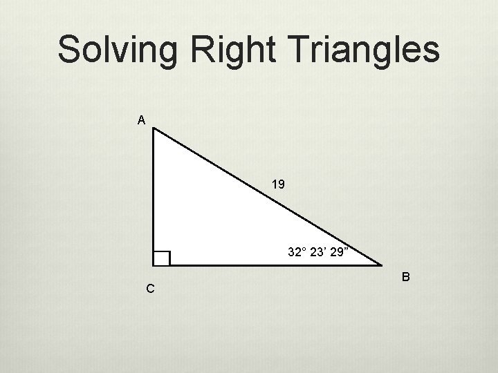 Solving Right Triangles A 19 32° 23’ 29” C B 