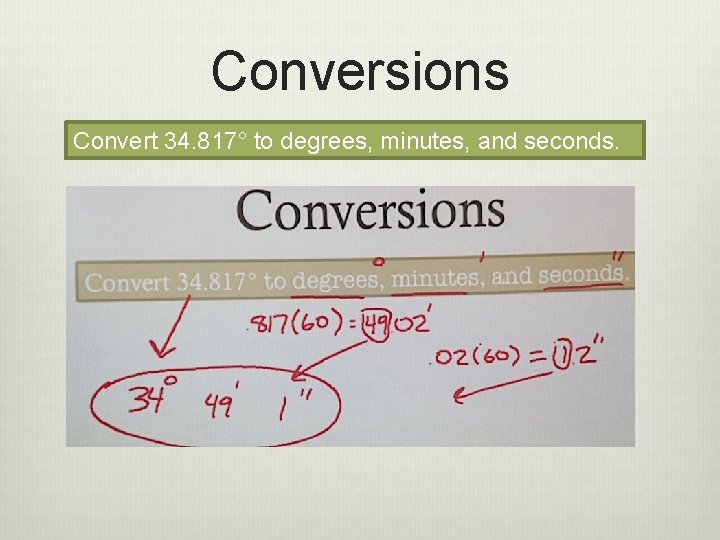 Conversions Convert 34. 817° to degrees, minutes, and seconds. 