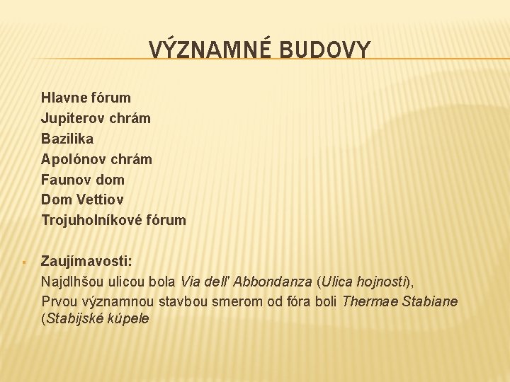 VÝZNAMNÉ BUDOVY Hlavne fórum Jupiterov chrám Bazilika Apolónov chrám Faunov dom Dom Vettiov Trojuholníkové