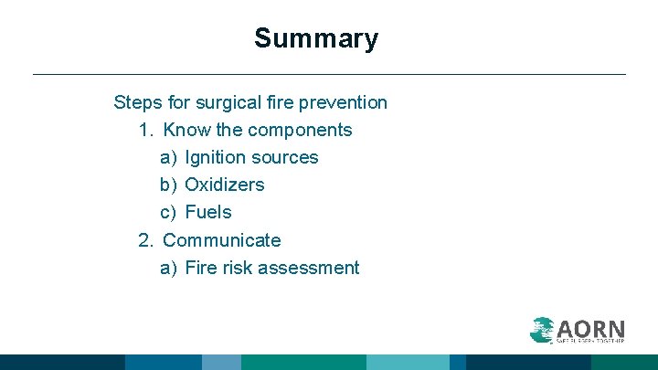 Summary Steps for surgical fire prevention 1. Know the components a) Ignition sources b)