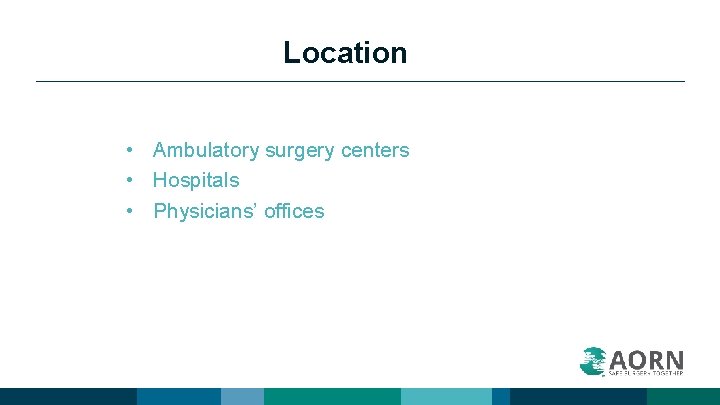 Location • Ambulatory surgery centers • Hospitals • Physicians’ offices 