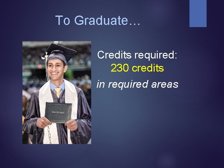 To Graduate… Credits required: 230 credits in required areas 