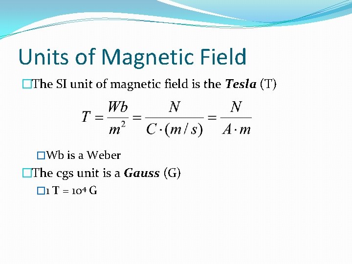 Units of Magnetic Field �The SI unit of magnetic field is the Tesla (T)